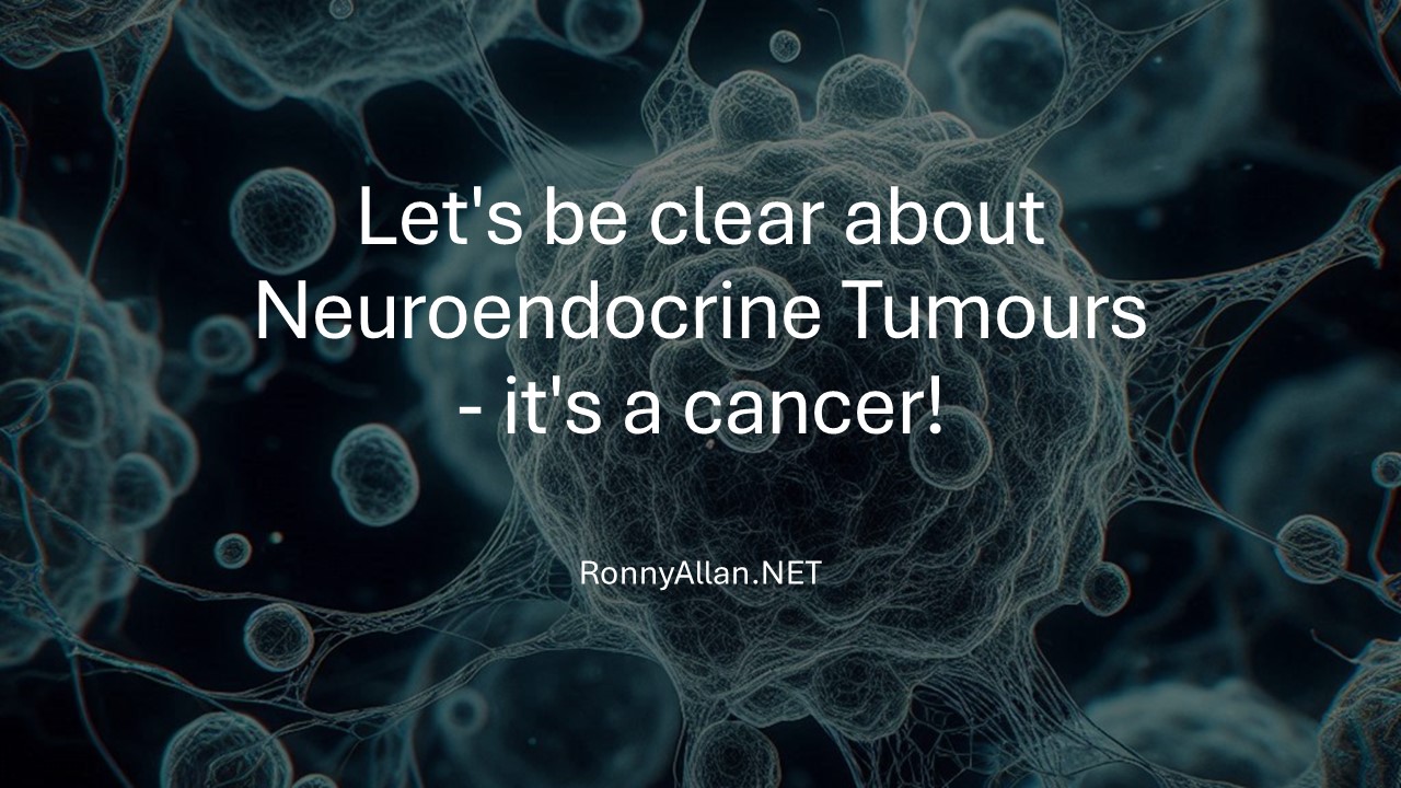 Let's be clear about Neuroendocrine Tumours – it's a cancer!